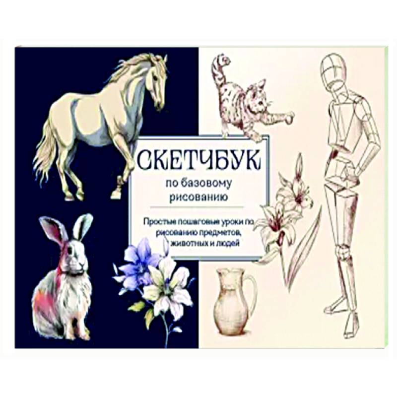 Скетчбук по базовому рисованию. Простые пошаговые уроки по рисованию предметов, животных и людей Скетчбук по базовому рисованию. Простые пошаговые уроки по рисованию предметов, животных и людей
