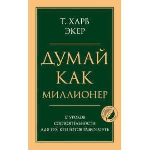 Думай как миллионер. 17 уроков состоятельности для тех, кто готов разбогатеть Думай как миллионер. 17 уроков состоятельности для тех, кто готов разбогатеть