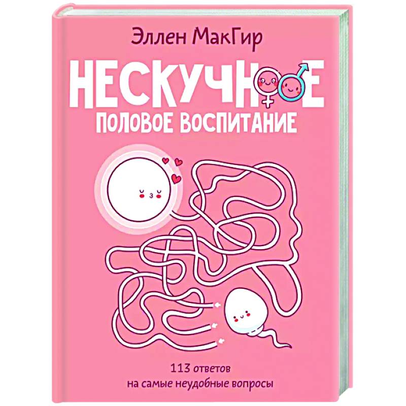 Нескучное половое воспитание. 113 ответов на самые неудобные вопросы Нескучное половое воспитание. 113 ответов на самые неудобные вопросы