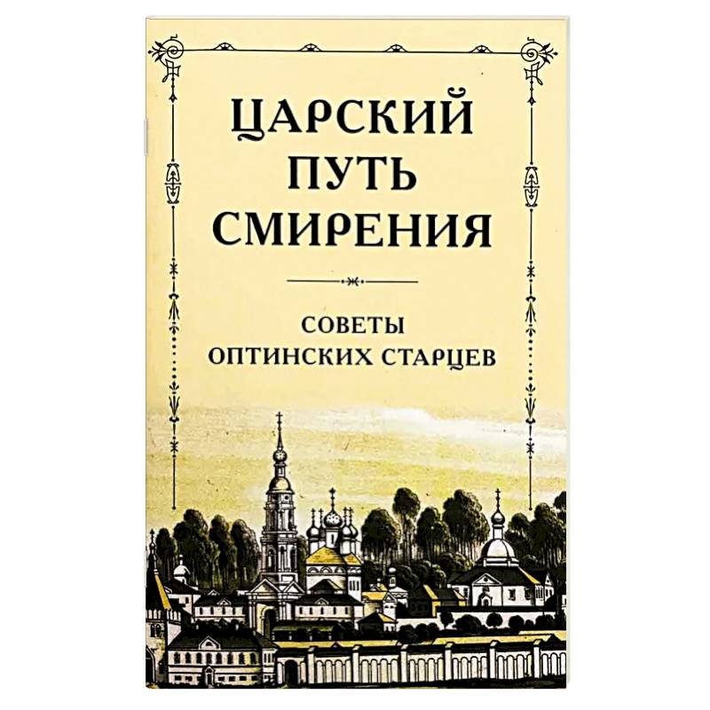 Царский путь смирения. Советы оптинских старцев Царский путь смирения. Советы оптинских старцев