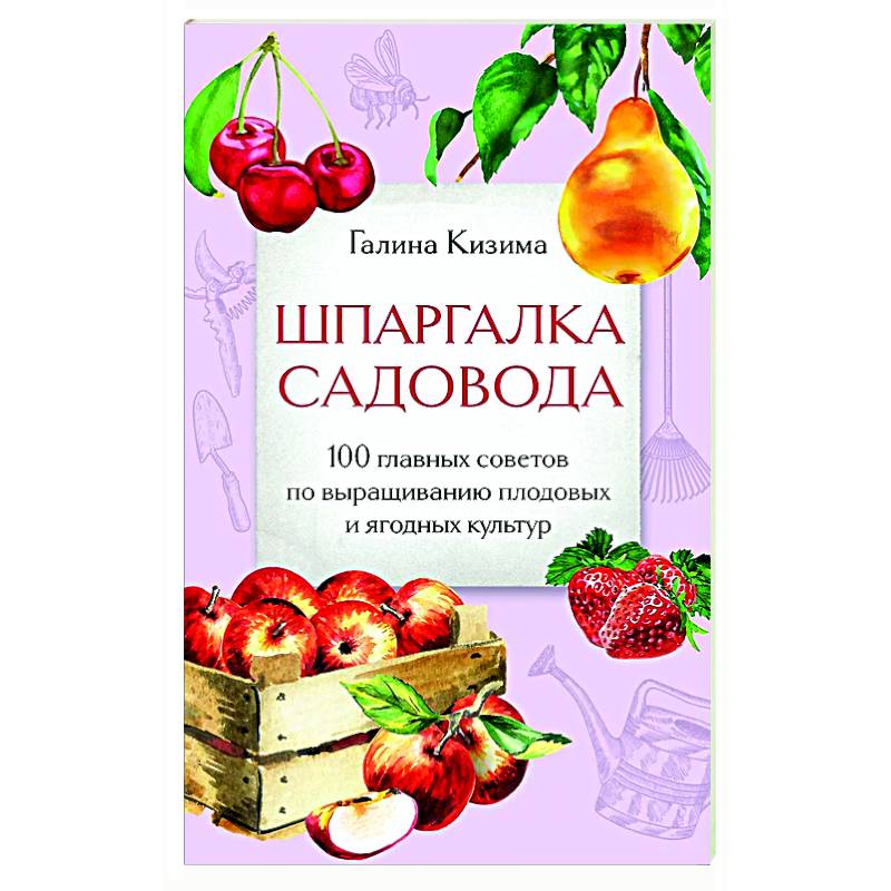 Шпаргалка садовода. 100 главных советов по выращиванию плодовых и ягодных культур Шпаргалка садовода. 100 главных советов по выращиванию плодовых и ягодных культур