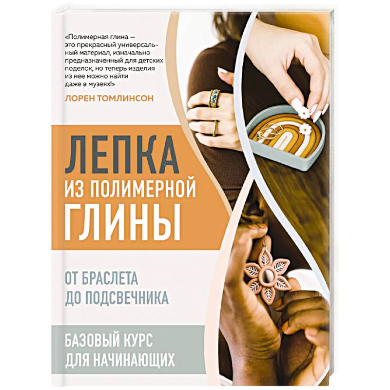 Лепка из полимерной глины. От браслета до подсвечника. Базовый курс для начинающих Лепка из полимерной глины. От браслета до подсвечника. Базовый курс для начинающих