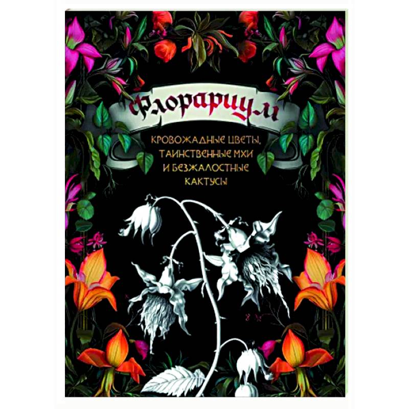 Флорариум: кровожадные цветы, таинственные мхи и безжалостные кактусы Флорариум: кровожадные цветы, таинственные мхи и безжалостные кактусы