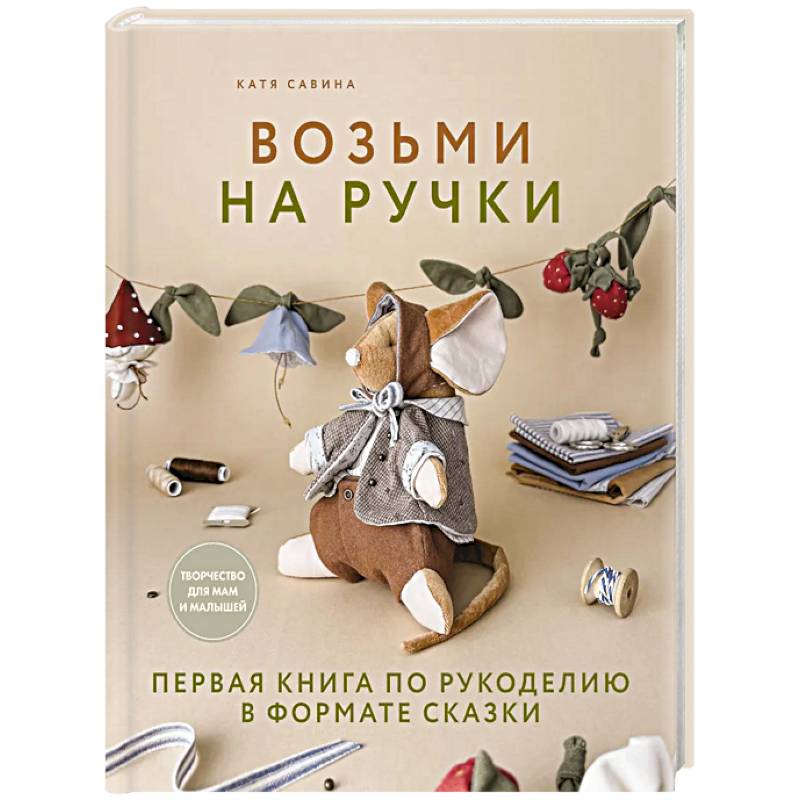 Возьми на ручки. Первая книга по рукоделию в формате сказки Возьми на ручки. Первая книга по рукоделию в формате сказки