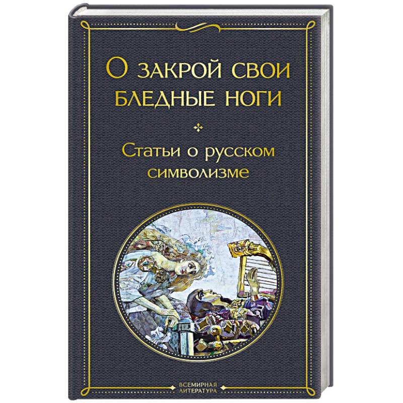 О закрой свои бледные ноги. Статьи о русском символизме О закрой свои бледные ноги. Статьи о русском символизме