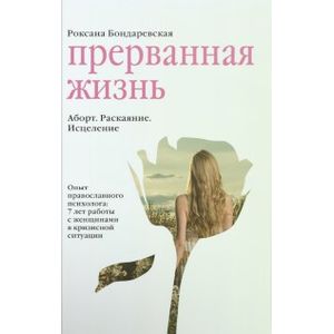 Прерванная жизнь. Аборт. Раскаяние. Исцеление Прерванная жизнь. Аборт. Раскаяние. Исцеление