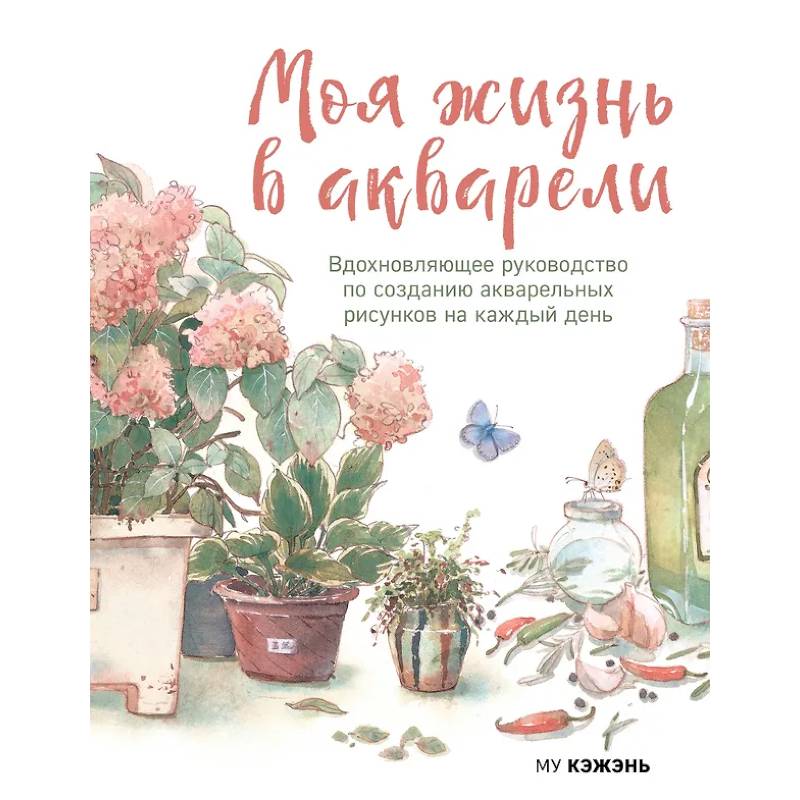 Моя жизнь в акварели. Вдохновляющее руководство по созданию акварельных рисунков на каждый день Моя жизнь в акварели. Вдохновляющее руководство по созданию акварельных рисунков на каждый день