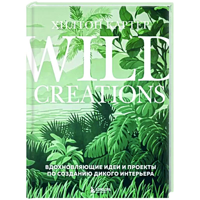 Wild Creations. Вдохновляющие идеи и проекты по созданию дикого интерьера Wild Creations. Вдохновляющие идеи и проекты по созданию дикого интерьера