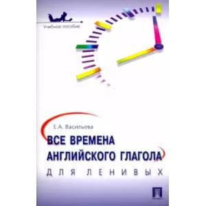 Все времена английского глагола для ленивых. Учебное пособие Все времена английского глагола для ленивых. Учебное пособие
