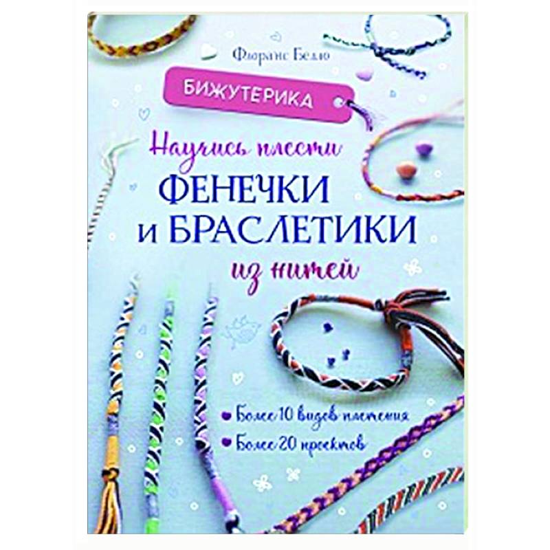 Бижутерика. Научись плести фенечки и браслетики из нитей Бижутерика. Научись плести фенечки и браслетики из нитей