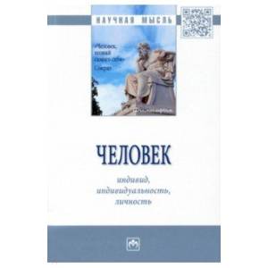 Человек. Индивид, индивидуальность, личность. Монография Человек. Индивид, индивидуальность, личность. Монография