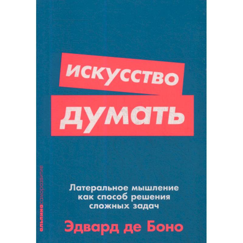 Искусство думать: Латеральное мышление как способ решения сложных задач Искусство думать: Латеральное мышление как способ решения сложных задач