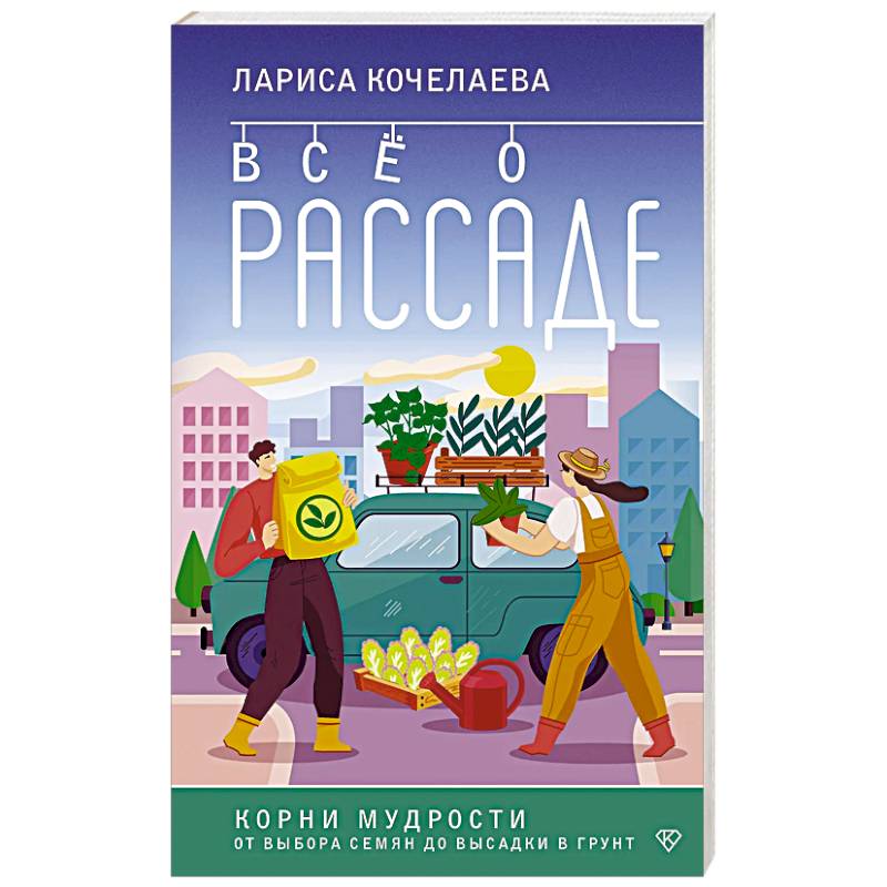 Все о рассаде. Корни мудрости. От выбора семян до высадки в грунт Все о рассаде. Корни мудрости. От выбора семян до высадки в грунт