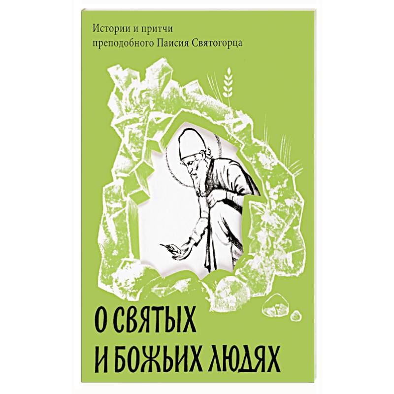 О святых и Божьих людях. Истории и притчи преподобного Паисия Святогорца О святых и Божьих людях. Истории и притчи преподобного Паисия Святогорца