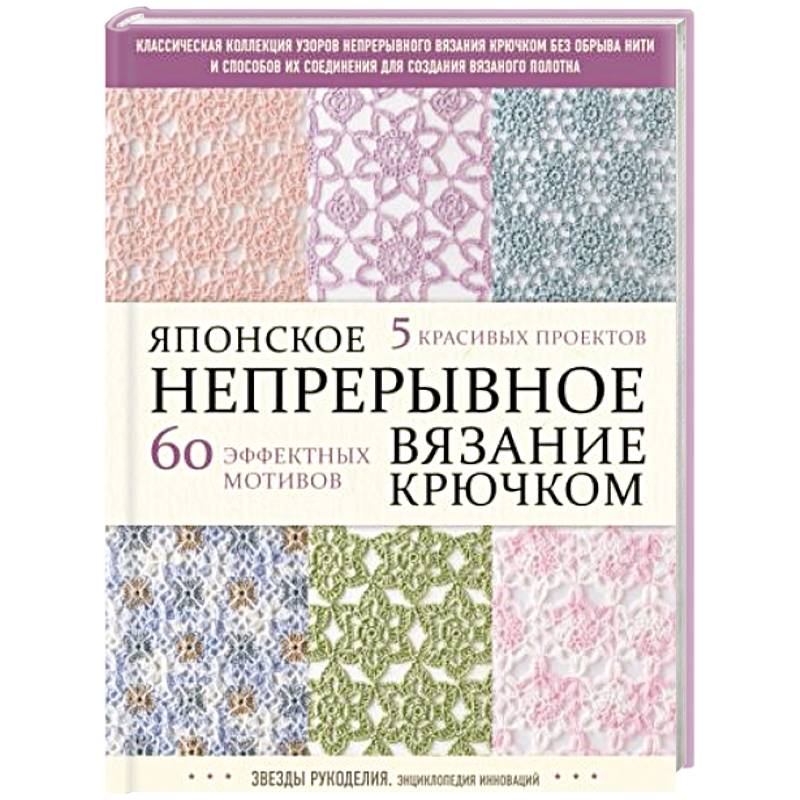 Японское непрерывное вязание крючком. 60 эффектных мотивов и 5 красивых проектов Японское непрерывное вязание крючком. 60 эффектных мотивов и 5 красивых проектов