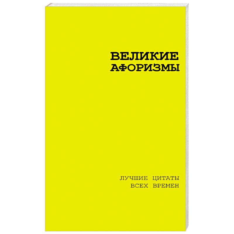 Великие афоризмы. Лучшие цитаты всех времен Великие афоризмы. Лучшие цитаты всех времен