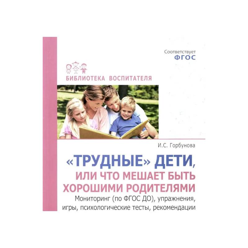 Трудные дети или что мешает нам быть, хорошими родителями. Мониторинг (по ФГОС), упражнения, игры, психологические тесты, рекомендации Трудные дети или что мешает нам быть, хорошими родителями. Мониторинг (по ФГОС), упражнения, игры, психологические тесты, рекомендации