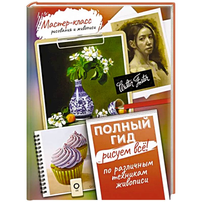 Рисуем всё! Полный гид. Различные техники рисования и живописи Рисуем всё! Полный гид. Различные техники рисования и живописи