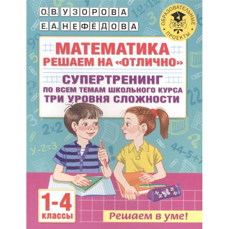 Математика. Решаем на 'отлично'. Супертренинг по всем темам школьного курса. Три уровня сложности. 1-4 классы Математика. Решаем на 'отлично'. Супертренинг по всем темам школьного курса. Три уровня сложности. 1-4 классы