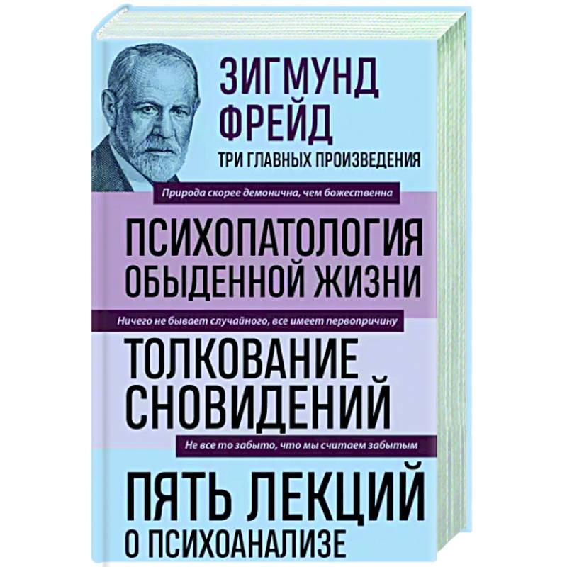 Зигмунд Фрейд. Психопатология обыденной жизни. Толкование сновидений. Пять лекций о психоанализе Зигмунд Фрейд. Психопатология обыденной жизни. Толкование сновидений. Пять лекций о психоанализе