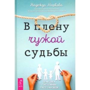 В плену чужой судьбы. Практика системных расстановок В плену чужой судьбы. Практика системных расстановок