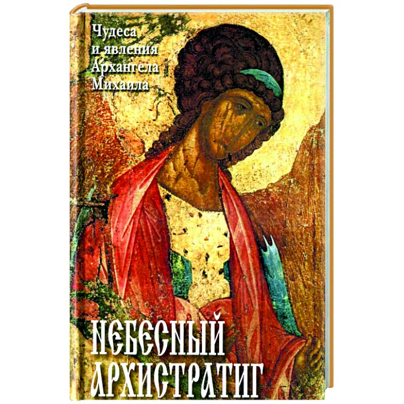 Небесный Архистратиг. Чудеса и явления Архангела Михаила. Канон и акафист святому Архангелу Михаилу Небесный Архистратиг. Чудеса и явления Архангела Михаила. Канон и акафист святому Архангелу Михаилу