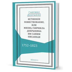 Истинное повествование, или жизнь Гавриила Добрынина, им самим писанная. 1752-1823