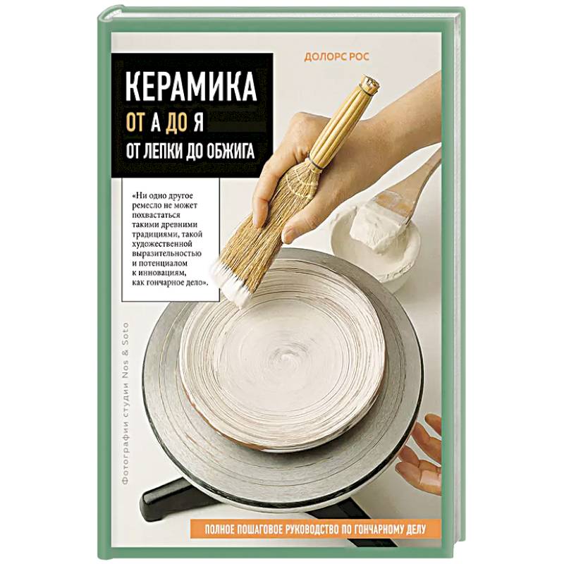 Керамика от А до Я. От лепки до обжига. Полное пошаговое руководство по гончарному делу Керамика от А до Я. От лепки до обжига. Полное пошаговое руководство по гончарному делу