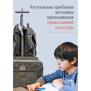 Актуальные проблемы методики преподавания православной культуры. Коллективная монография Актуальные проблемы методики преподавания православной культуры. Коллективная монография
