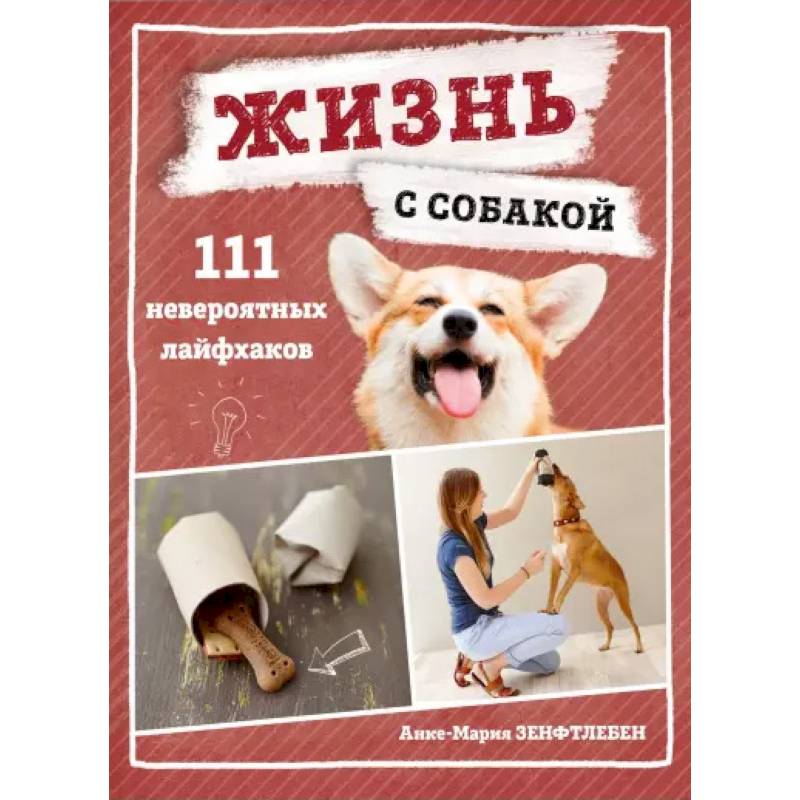 Жизнь с собакой. 111 невероятных лайфхаков Жизнь с собакой. 111 невероятных лайфхаков