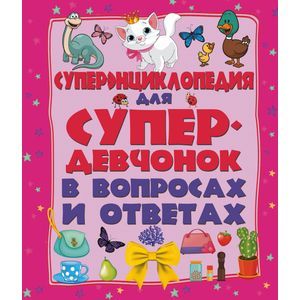 Суперэнциклопедия для супердевочек в вопросах и ответах