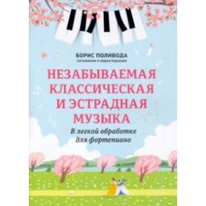 Незабываемая классическая и эстрадная музыка. В легкой обработке для фортепиано Незабываемая классическая и эстрадная музыка. В легкой обработке для фортепиано