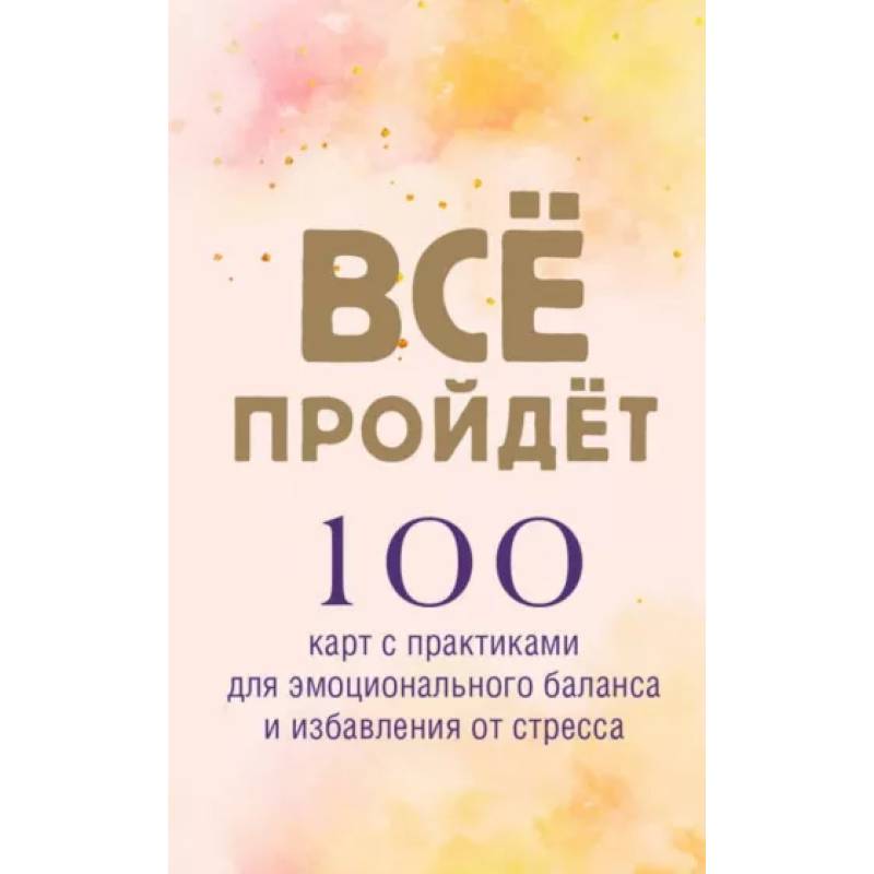 Все пройдет. 100 карт с практиками для эмоционального баланса и избавления от стресса Все пройдет. 100 карт с практиками для эмоционального баланса и избавления от стресса