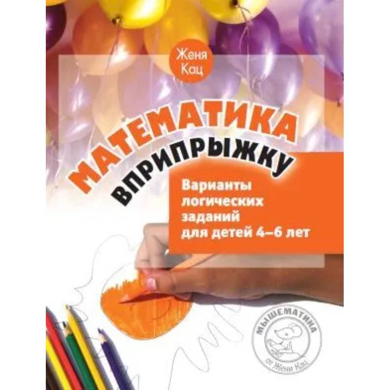 Математика вприпрыжку. Варианты логических заданий для детей 4-6 лет Математика вприпрыжку. Варианты логических заданий для детей 4-6 лет