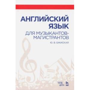 Английский язык для музыкантов-магистрантов. Учебное пособие Английский язык для музыкантов-магистрантов. Учебное пособие