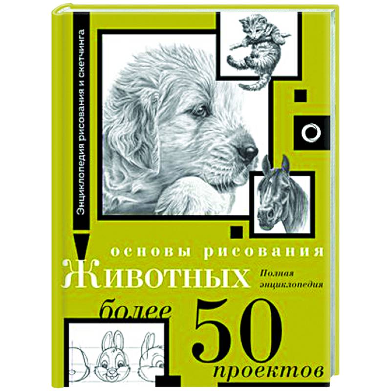 Основы рисования животных. Более 50 проектов. Полная энциклопедия Основы рисования животных. Более 50 проектов. Полная энциклопедия