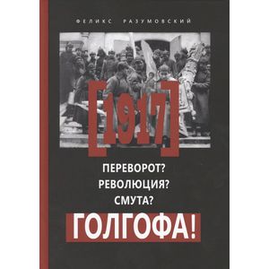 1917. Переворот? Революция? Смута? Голгофа! 1917. Переворот? Революция? Смута? Голгофа!