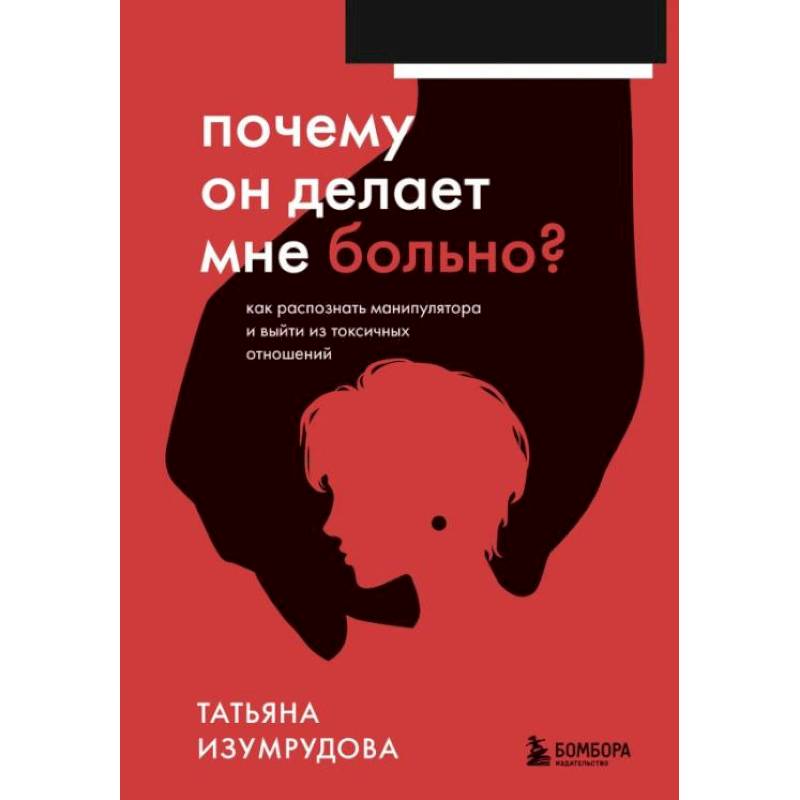 Почему он делает мне больно? Как распознать манипулятора и выйти из токсичных отношений Почему он делает мне больно? Как распознать манипулятора и выйти из токсичных отношений