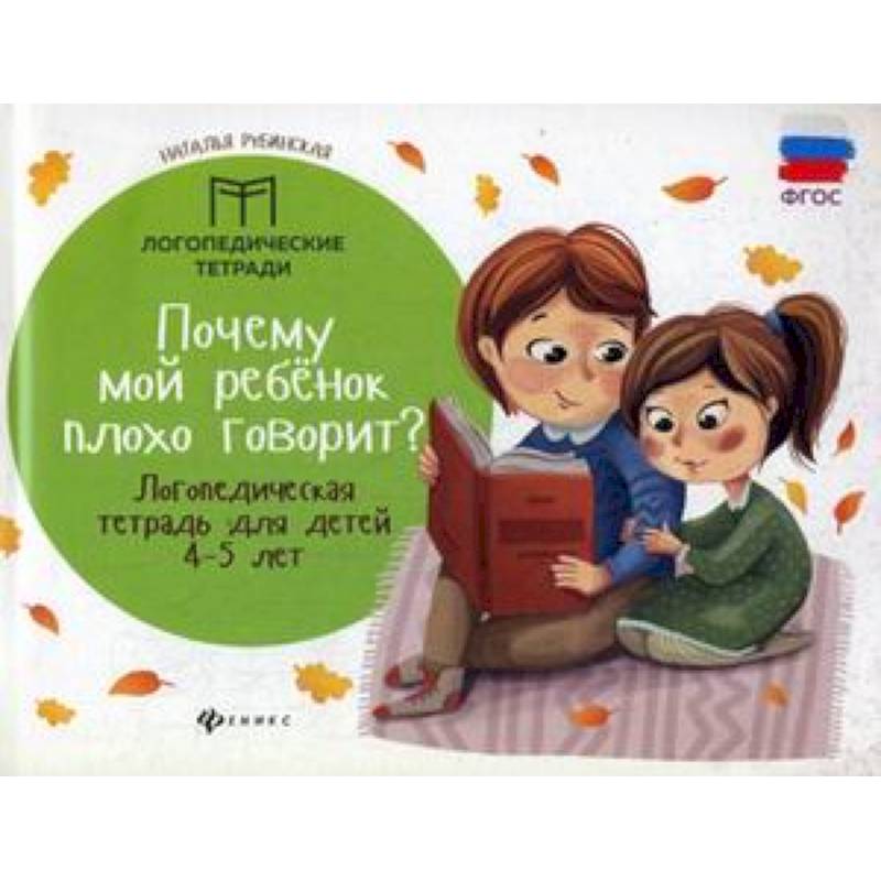 Почему мой ребенок плохо говорит? Логопедическая тетрадь для детей 4-5 лет