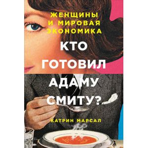 Кто готовил Адаму Смиту? Женщины и мировая экономика