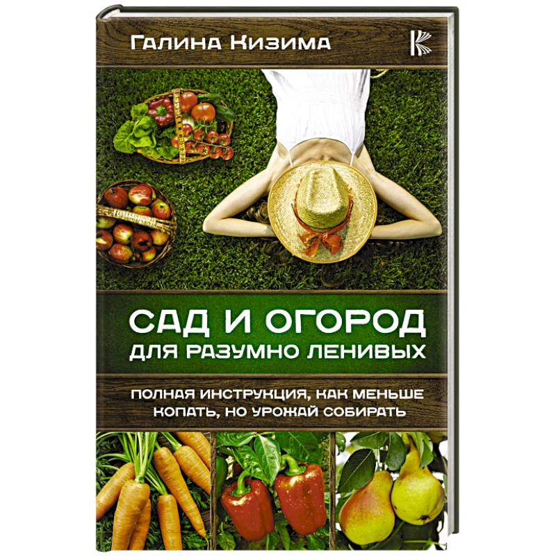Сад и огород для разумно ленивых. Полная инструкция, как меньше копать, но урожай собирать Сад и огород для разумно ленивых. Полная инструкция, как меньше копать, но урожай собирать