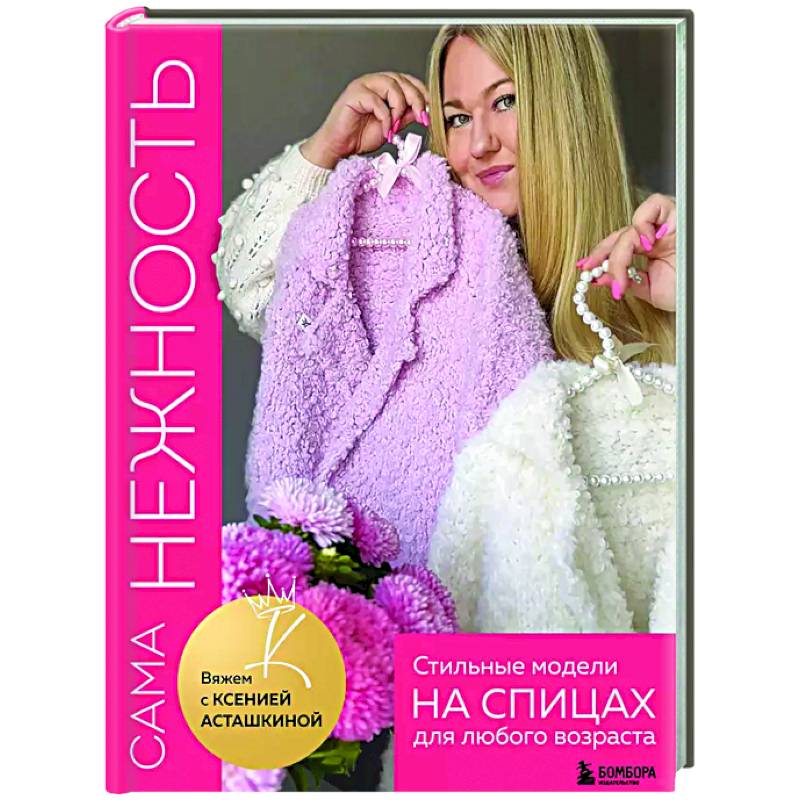 Сама нежность. Стильные модели на спицах для любого возраста. Вяжем с Ксенией Асташкиной Сама нежность. Стильные модели на спицах для любого возраста. Вяжем с Ксенией Асташкиной