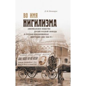 Во имя нигилизма. Американское общество друзей русской и русская революционная эмиграция (1890-1930)