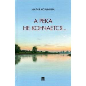 А река не кончается... Сборник стихотворений А река не кончается... Сборник стихотворений