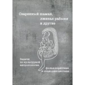 Сваренный шаман, лживая рабыня и другие. Задачи по культурной антропологии, фольклористике
