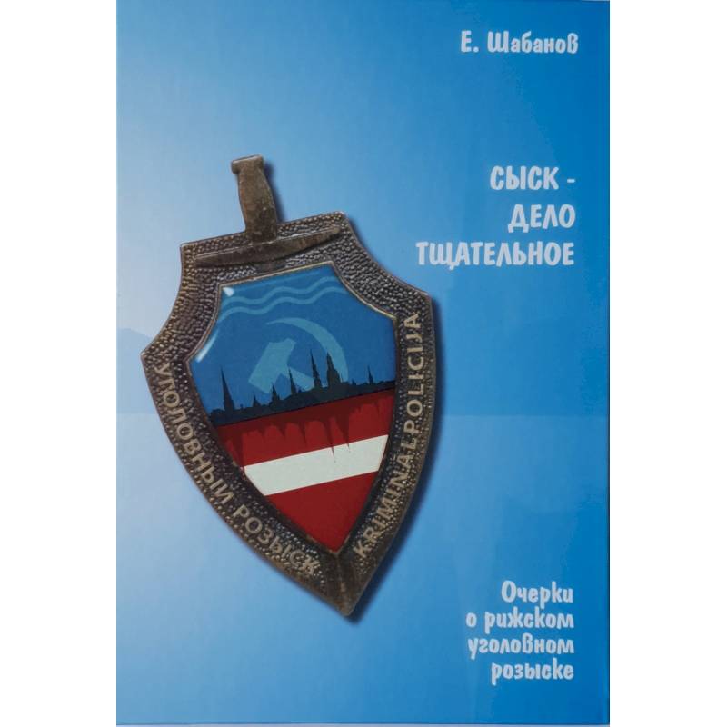 Сыск-дело тщательное. Очерки о рижском уголовном розыске Сыск-дело тщательное. Очерки о рижском уголовном розыске