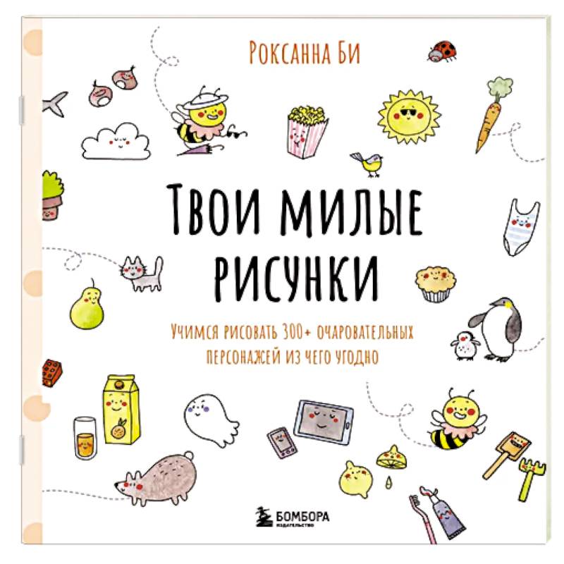 Твои милые рисунки. Учимся рисовать 300+ очаровательных персонажей из чего угодно Твои милые рисунки. Учимся рисовать 300+ очаровательных персонажей из чего угодно