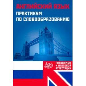 Английский язык. Практикум по словообразованию. Готовимся к итоговой аттестации