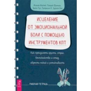 Исцеление от эмоциональной боли с помощью инструментов КПТ. Как преодолеть грусть, страх Исцеление от эмоциональной боли с помощью инструментов КПТ. Как преодолеть грусть, страх