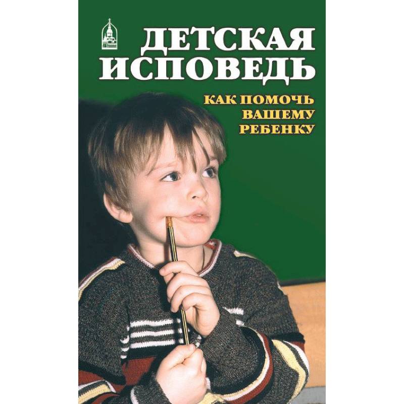 Детская исповедь. Как помочь Вашему ребенку Детская исповедь. Как помочь Вашему ребенку